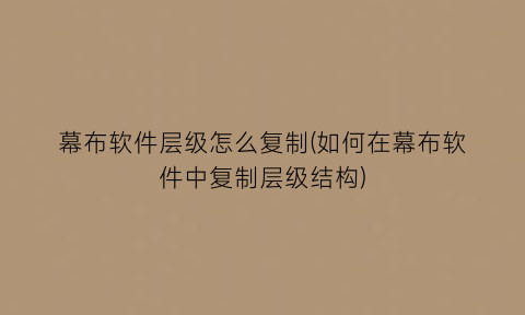 “幕布软件层级怎么复制(如何在幕布软件中复制层级结构)