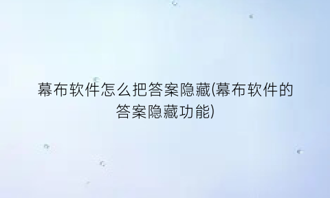 “幕布软件怎么把答案隐藏(幕布软件的答案隐藏功能)