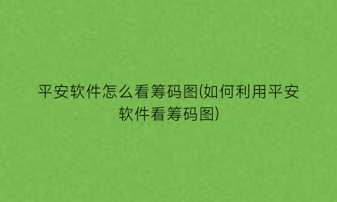 平安软件怎么看筹码图(如何利用平安软件看筹码图)