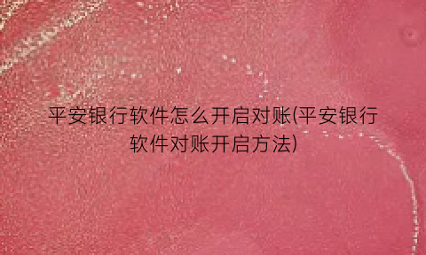 平安银行软件怎么开启对账(平安银行软件对账开启方法)