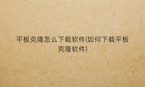“平板克隆怎么下载软件(如何下载平板克隆软件)