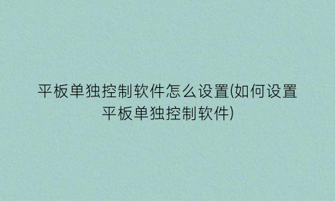 平板单独控制软件怎么设置(如何设置平板单独控制软件)