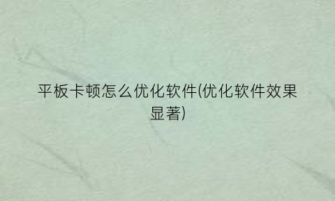 “平板卡顿怎么优化软件(优化软件效果显著)