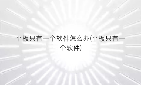 平板只有一个软件怎么办(平板只有一个软件)