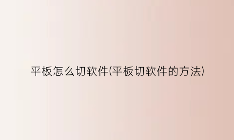 “平板怎么切软件(平板切软件的方法)