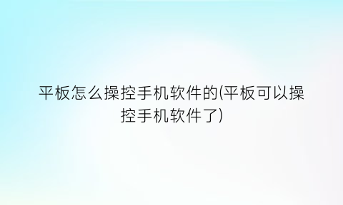 “平板怎么操控手机软件的(平板可以操控手机软件了)