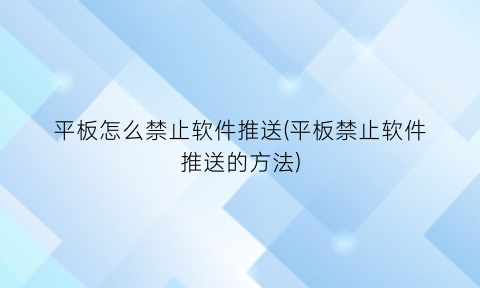 “平板怎么禁止软件推送(平板禁止软件推送的方法)