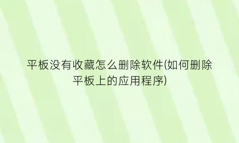 平板没有收藏怎么删除软件(如何删除平板上的应用程序)