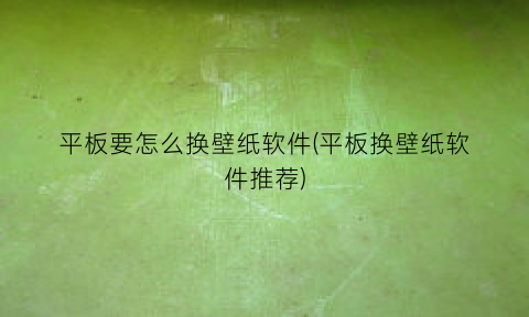 平板要怎么换壁纸软件(平板换壁纸软件推荐)