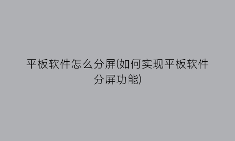 “平板软件怎么分屏(如何实现平板软件分屏功能)