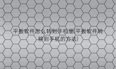 平板软件怎么转到手机里(平板软件转移到手机的方法)