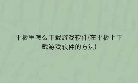 平板里怎么下载游戏软件(在平板上下载游戏软件的方法)