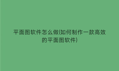 “平面图软件怎么做(如何制作一款高效的平面图软件)