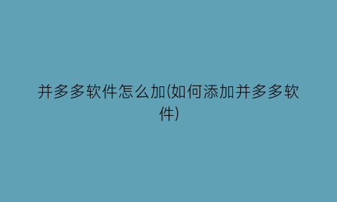 并多多软件怎么加(如何添加并多多软件)