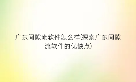 广东间隙流软件怎么样(探索广东间隙流软件的优缺点)