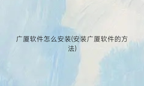 广厦软件怎么安装(安装广厦软件的方法)