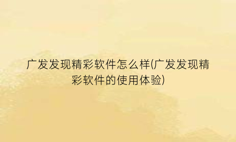 “广发发现精彩软件怎么样(广发发现精彩软件的使用体验)
