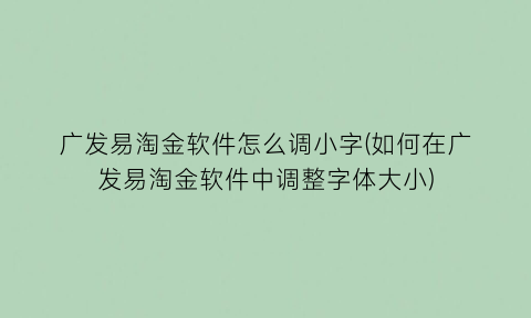 “广发易淘金软件怎么调小字(如何在广发易淘金软件中调整字体大小)