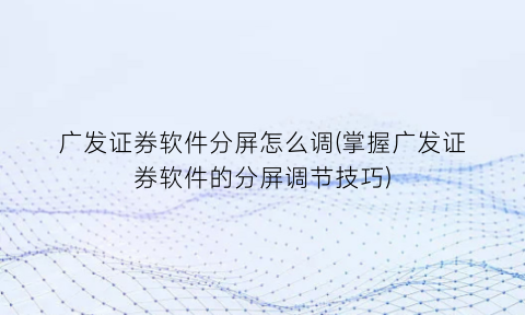 “广发证券软件分屏怎么调(掌握广发证券软件的分屏调节技巧)