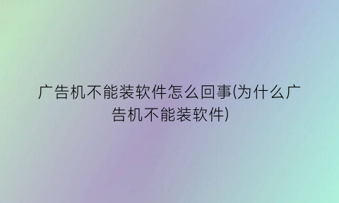 广告机不能装软件怎么回事(为什么广告机不能装软件)
