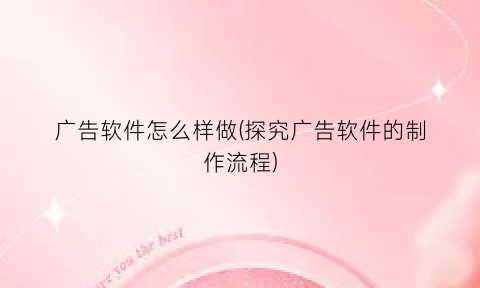 “广告软件怎么样做(探究广告软件的制作流程)