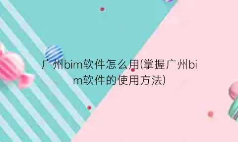 广州bim软件怎么用(掌握广州bim软件的使用方法)