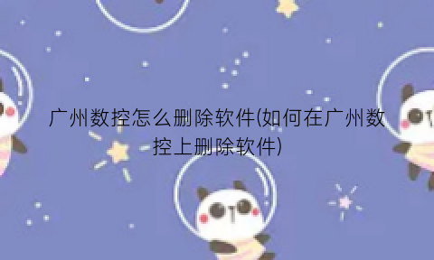 广州数控怎么删除软件(如何在广州数控上删除软件)