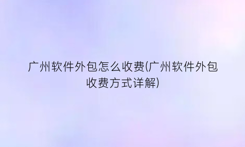 “广州软件外包怎么收费(广州软件外包收费方式详解)