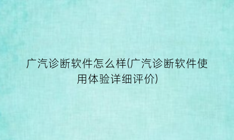 “广汽诊断软件怎么样(广汽诊断软件使用体验详细评价)