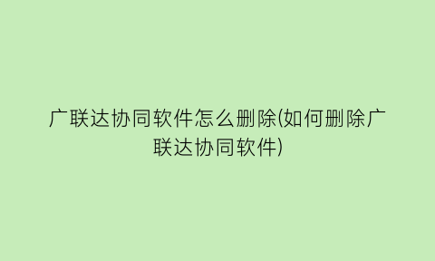 广联达协同软件怎么删除(如何删除广联达协同软件)