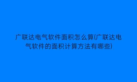 “广联达电气软件面积怎么算(广联达电气软件的面积计算方法有哪些)