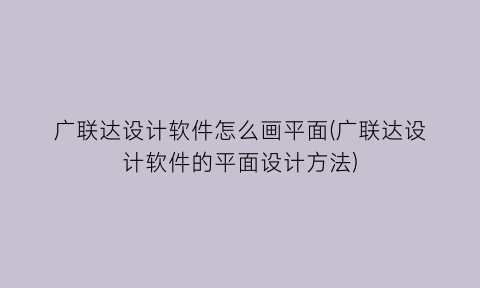 广联达设计软件怎么画平面(广联达设计软件的平面设计方法)