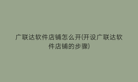 “广联达软件店铺怎么开(开设广联达软件店铺的步骤)
