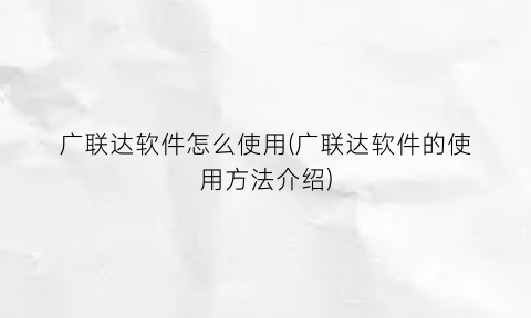 “广联达软件怎么使用(广联达软件的使用方法介绍)