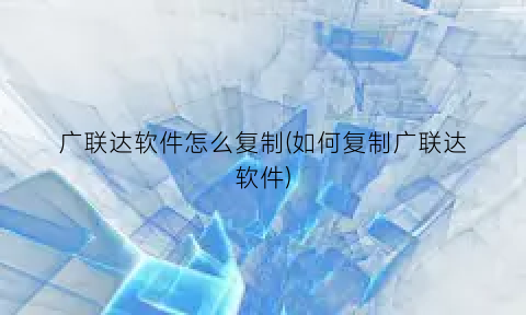 广联达软件怎么复制(如何复制广联达软件)