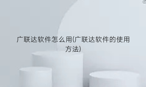 广联达软件怎么用(广联达软件的使用方法)