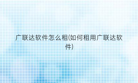 广联达软件怎么租(如何租用广联达软件)