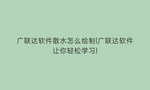 广联达软件散水怎么绘制(广联达软件让你轻松学习)