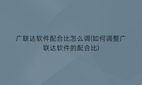 广联达软件配合比怎么调(如何调整广联达软件的配合比)