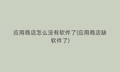 应用商店怎么没有软件了(应用商店缺软件了)