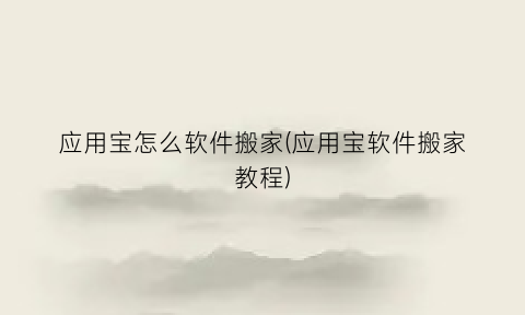 “应用宝怎么软件搬家(应用宝软件搬家教程)