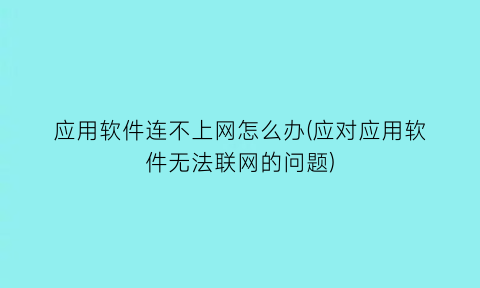 应用软件连不上网怎么办(应对应用软件无法联网的问题)