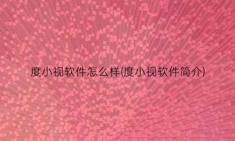 度小视软件怎么样(度小视软件简介)