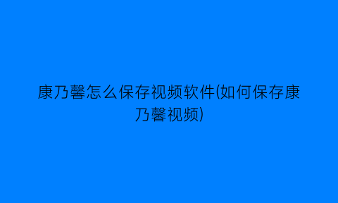 康乃馨怎么保存视频软件(如何保存康乃馨视频)