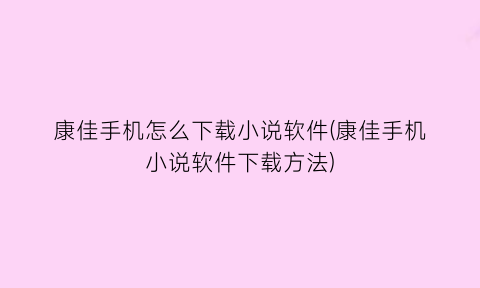 康佳手机怎么下载小说软件(康佳手机小说软件下载方法)