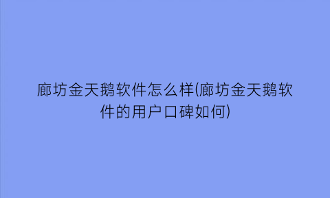 “廊坊金天鹅软件怎么样(廊坊金天鹅软件的用户口碑如何)