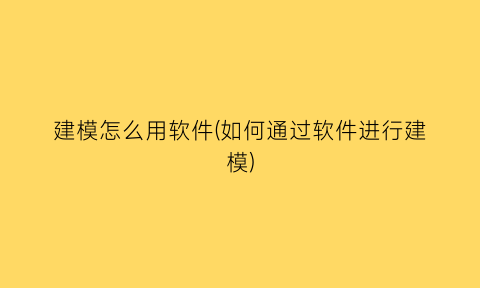 “建模怎么用软件(如何通过软件进行建模)