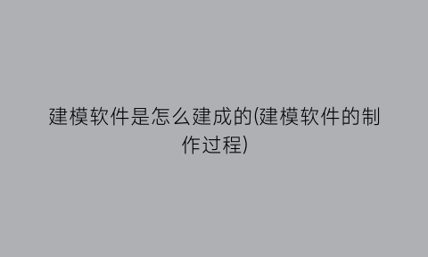 “建模软件是怎么建成的(建模软件的制作过程)