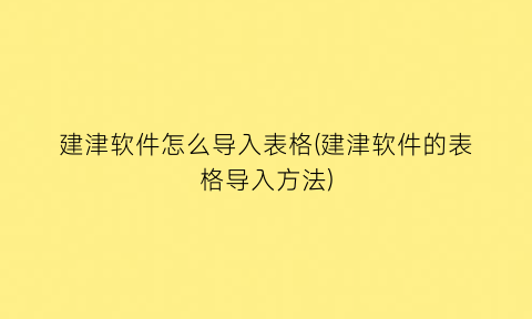 “建津软件怎么导入表格(建津软件的表格导入方法)