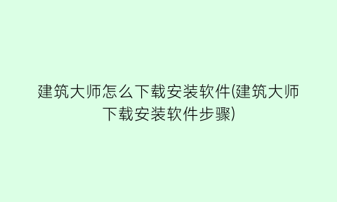 建筑大师怎么下载安装软件(建筑大师下载安装软件步骤)